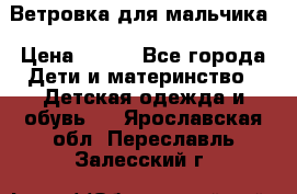 Ветровка для мальчика › Цена ­ 600 - Все города Дети и материнство » Детская одежда и обувь   . Ярославская обл.,Переславль-Залесский г.
